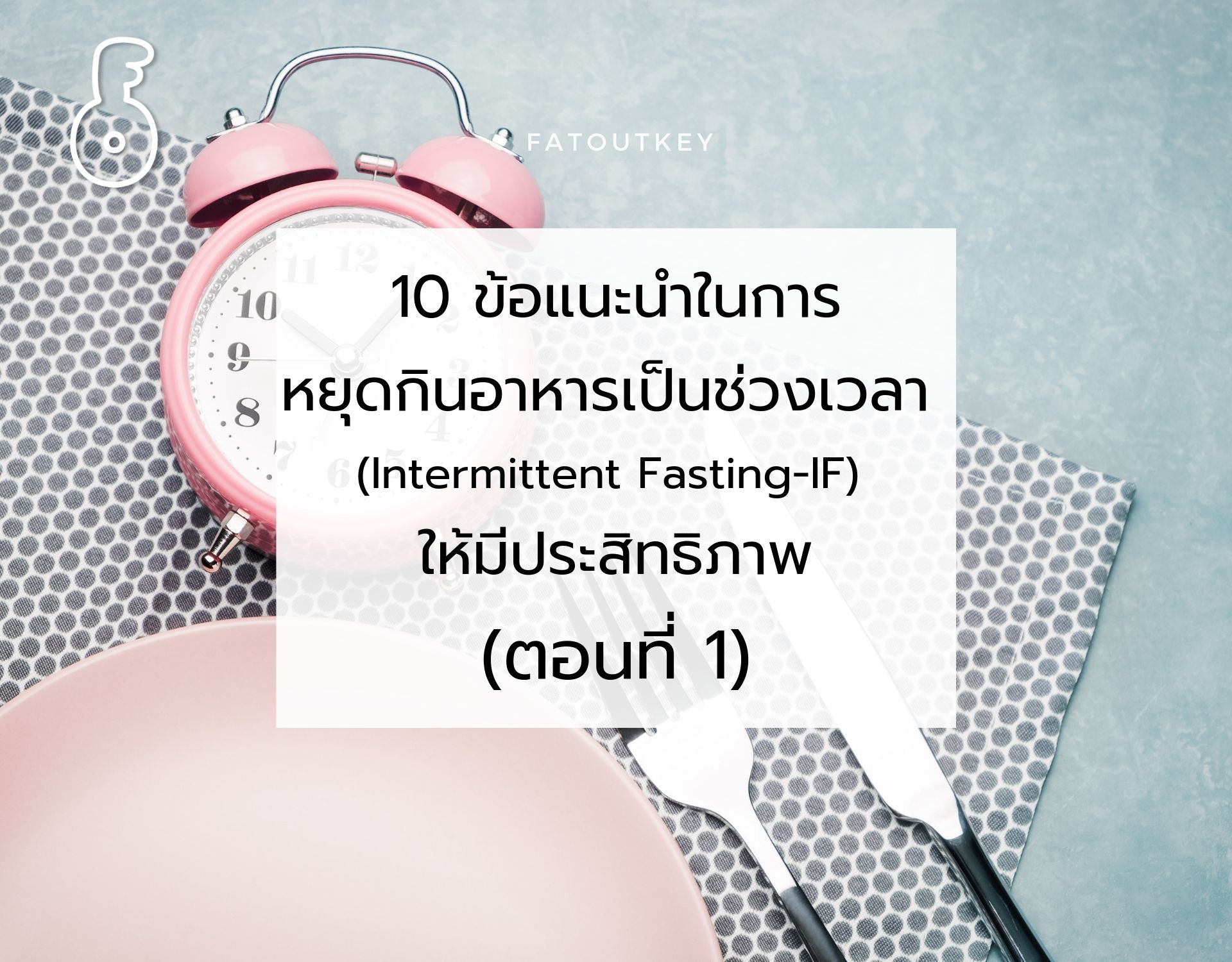 10 ข้อแนะนำในการหยุดกินอาหารเป็นช่วงเวลา (Intermittent Fasting-IF) ให้มีประสิทธิภาพ (ตอนที่ 1)
